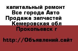 капитальный ремонт - Все города Авто » Продажа запчастей   . Кемеровская обл.,Прокопьевск г.